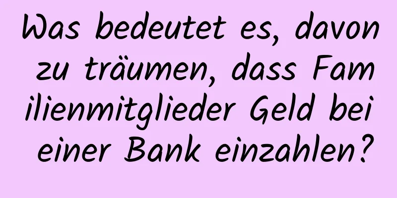 Was bedeutet es, davon zu träumen, dass Familienmitglieder Geld bei einer Bank einzahlen?