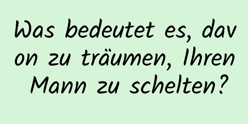 Was bedeutet es, davon zu träumen, Ihren Mann zu schelten?