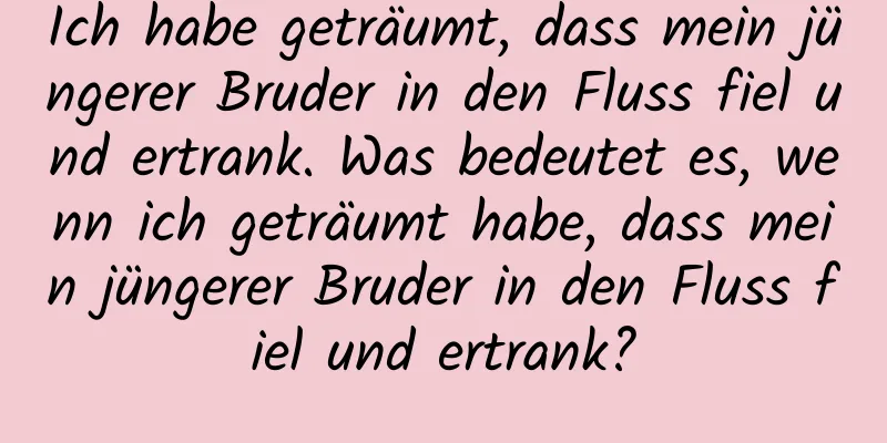 Ich habe geträumt, dass mein jüngerer Bruder in den Fluss fiel und ertrank. Was bedeutet es, wenn ich geträumt habe, dass mein jüngerer Bruder in den Fluss fiel und ertrank?