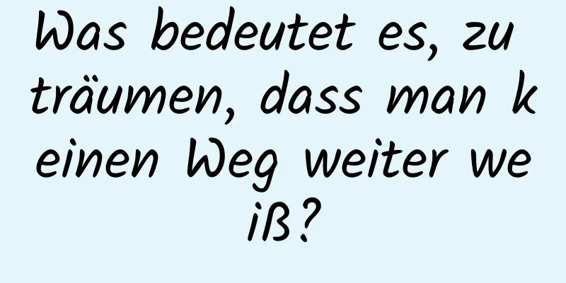 Was bedeutet es, zu träumen, dass man keinen Weg weiter weiß?