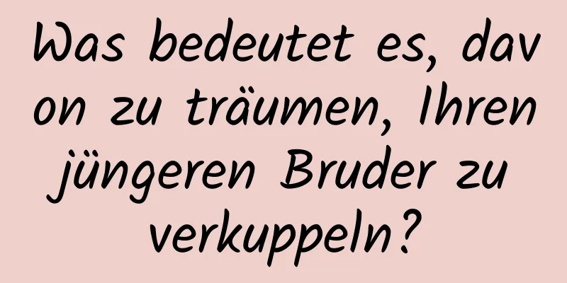 Was bedeutet es, davon zu träumen, Ihren jüngeren Bruder zu verkuppeln?