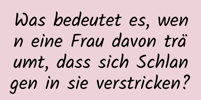 Was bedeutet es, wenn eine Frau davon träumt, dass sich Schlangen in sie verstricken?