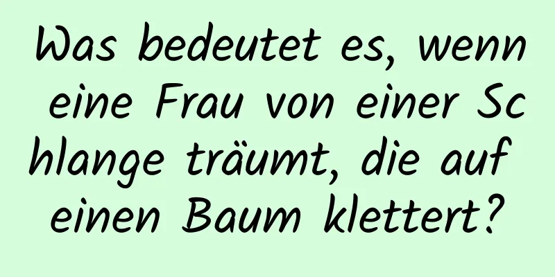 Was bedeutet es, wenn eine Frau von einer Schlange träumt, die auf einen Baum klettert?