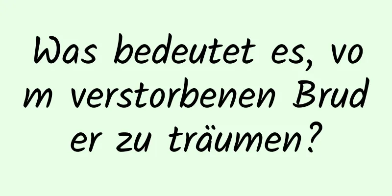 Was bedeutet es, vom verstorbenen Bruder zu träumen?