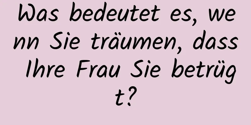 Was bedeutet es, wenn Sie träumen, dass Ihre Frau Sie betrügt?