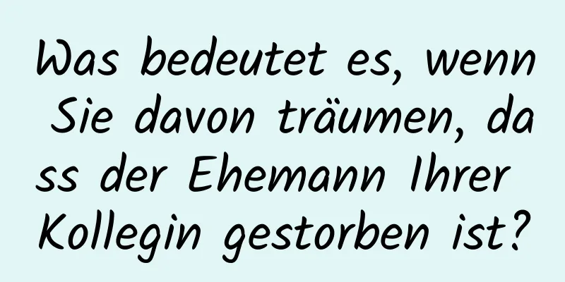 Was bedeutet es, wenn Sie davon träumen, dass der Ehemann Ihrer Kollegin gestorben ist?