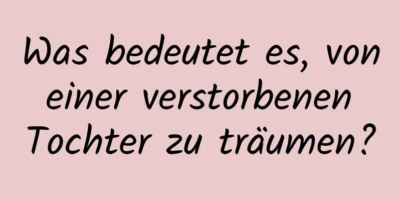 Was bedeutet es, von einer verstorbenen Tochter zu träumen?