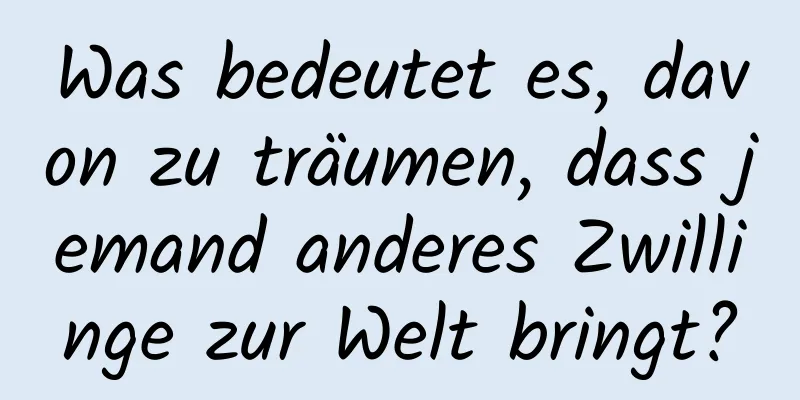 Was bedeutet es, davon zu träumen, dass jemand anderes Zwillinge zur Welt bringt?