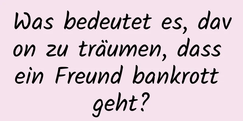 Was bedeutet es, davon zu träumen, dass ein Freund bankrott geht?