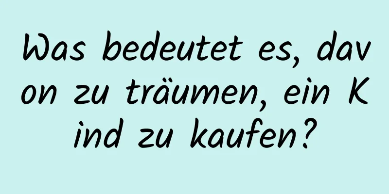 Was bedeutet es, davon zu träumen, ein Kind zu kaufen?