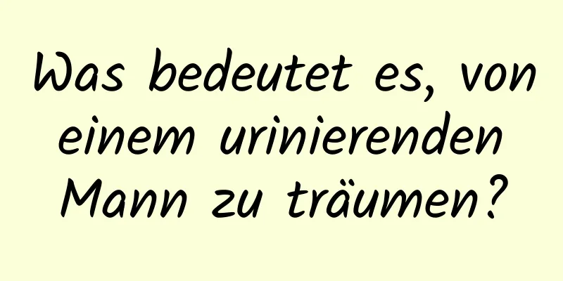 Was bedeutet es, von einem urinierenden Mann zu träumen?