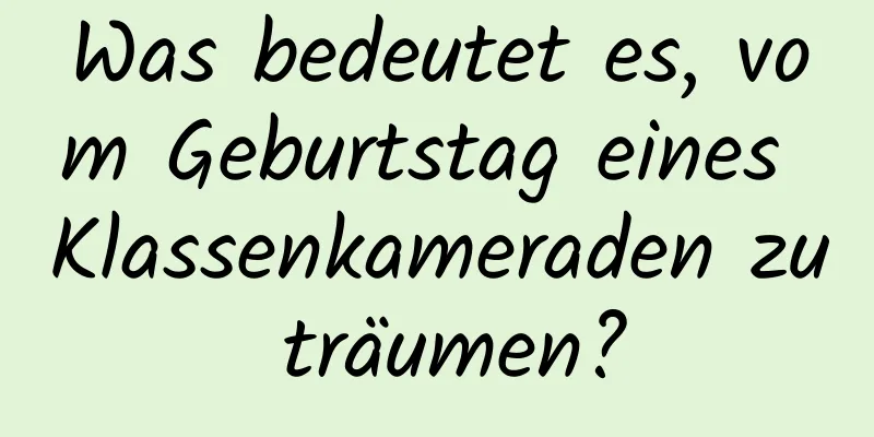 Was bedeutet es, vom Geburtstag eines Klassenkameraden zu träumen?