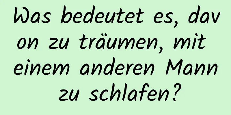 Was bedeutet es, davon zu träumen, mit einem anderen Mann zu schlafen?