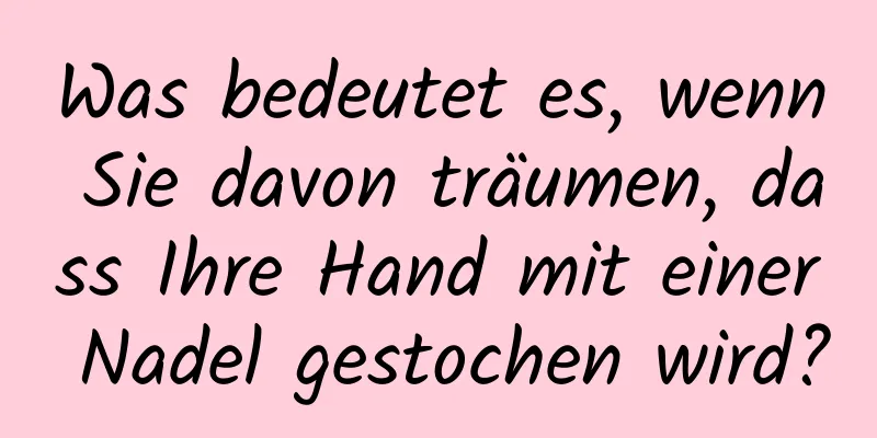 Was bedeutet es, wenn Sie davon träumen, dass Ihre Hand mit einer Nadel gestochen wird?