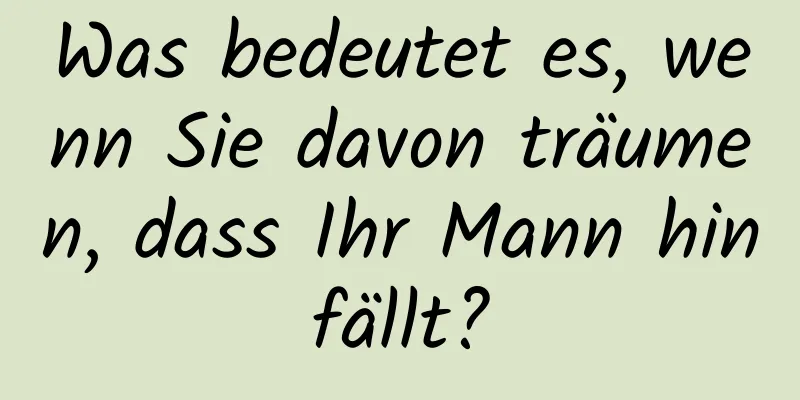 Was bedeutet es, wenn Sie davon träumen, dass Ihr Mann hinfällt?