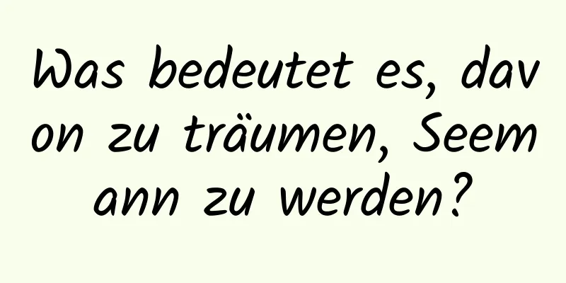 Was bedeutet es, davon zu träumen, Seemann zu werden?