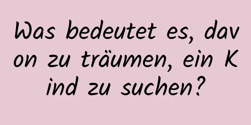 Was bedeutet es, davon zu träumen, ein Kind zu suchen?