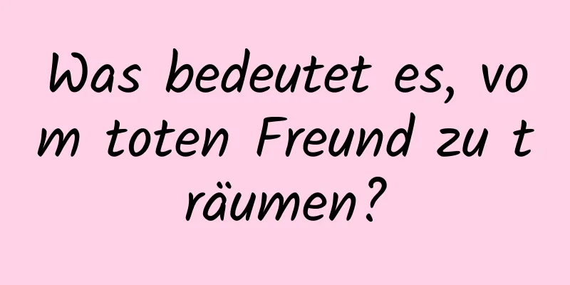 Was bedeutet es, vom toten Freund zu träumen?