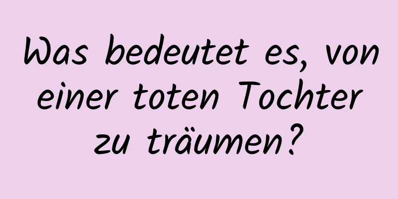 Was bedeutet es, von einer toten Tochter zu träumen?