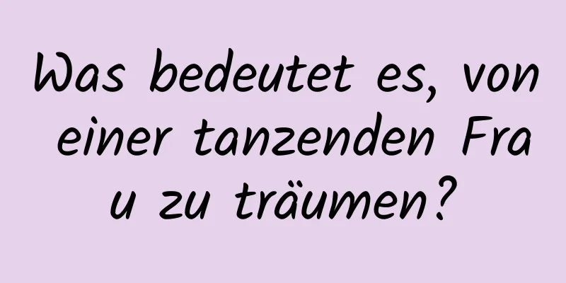 Was bedeutet es, von einer tanzenden Frau zu träumen?