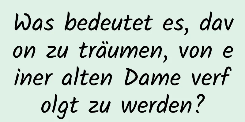 Was bedeutet es, davon zu träumen, von einer alten Dame verfolgt zu werden?