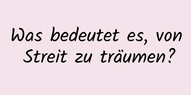 Was bedeutet es, von Streit zu träumen?