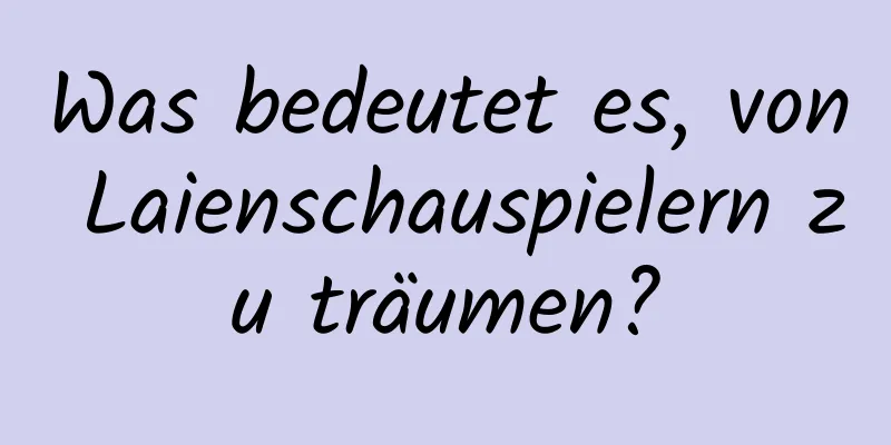 Was bedeutet es, von Laienschauspielern zu träumen?