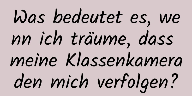 Was bedeutet es, wenn ich träume, dass meine Klassenkameraden mich verfolgen?