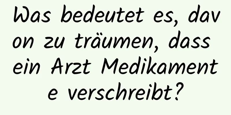 Was bedeutet es, davon zu träumen, dass ein Arzt Medikamente verschreibt?