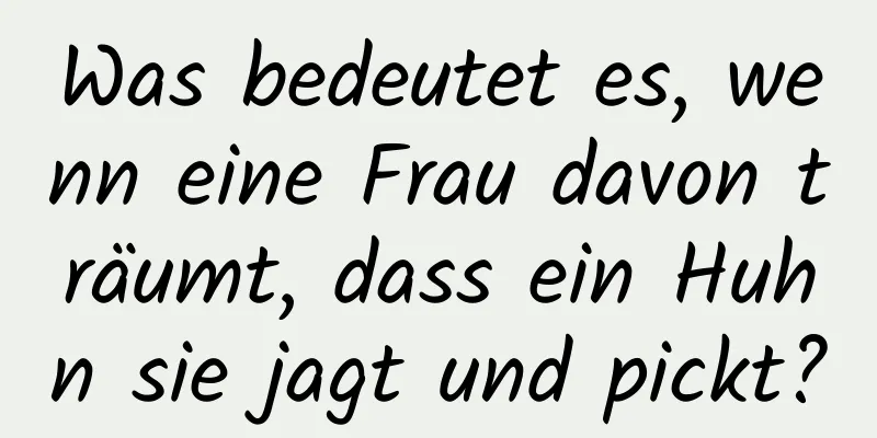 Was bedeutet es, wenn eine Frau davon träumt, dass ein Huhn sie jagt und pickt?