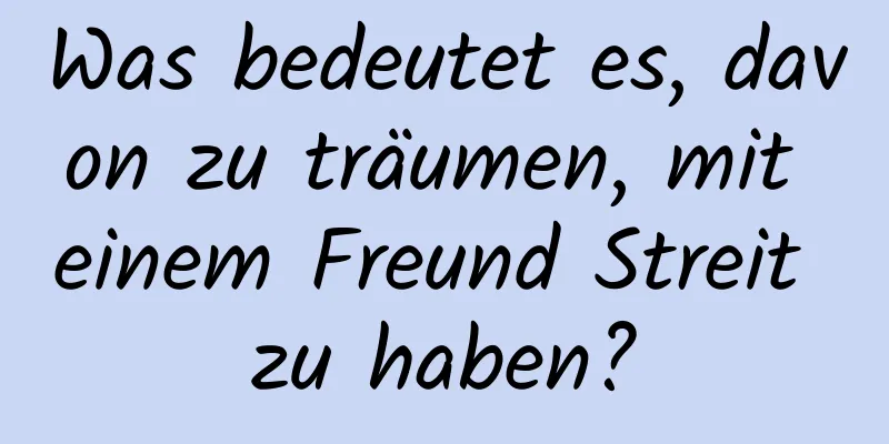 Was bedeutet es, davon zu träumen, mit einem Freund Streit zu haben?