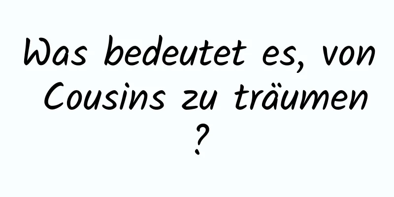 Was bedeutet es, von Cousins ​​zu träumen?