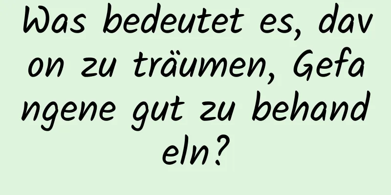 Was bedeutet es, davon zu träumen, Gefangene gut zu behandeln?