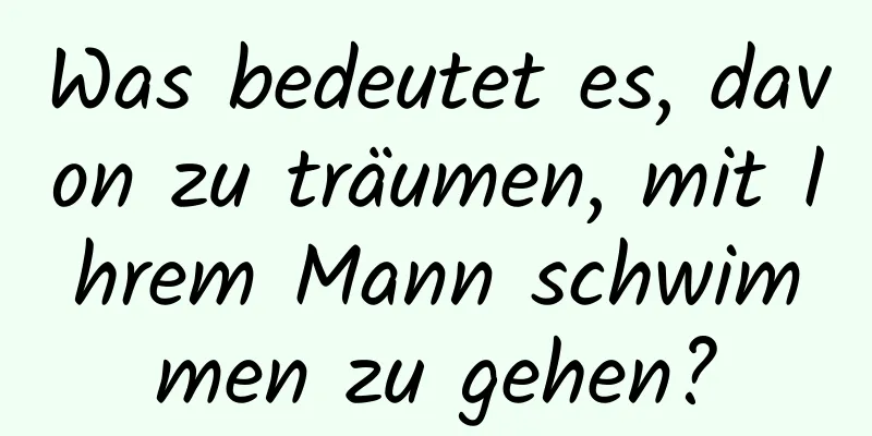 Was bedeutet es, davon zu träumen, mit Ihrem Mann schwimmen zu gehen?