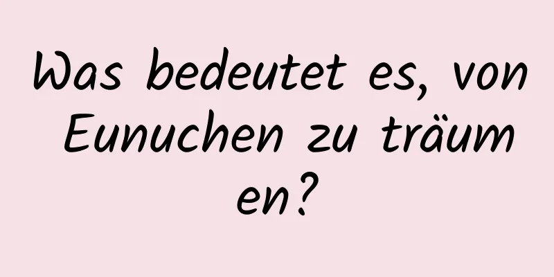 Was bedeutet es, von Eunuchen zu träumen?