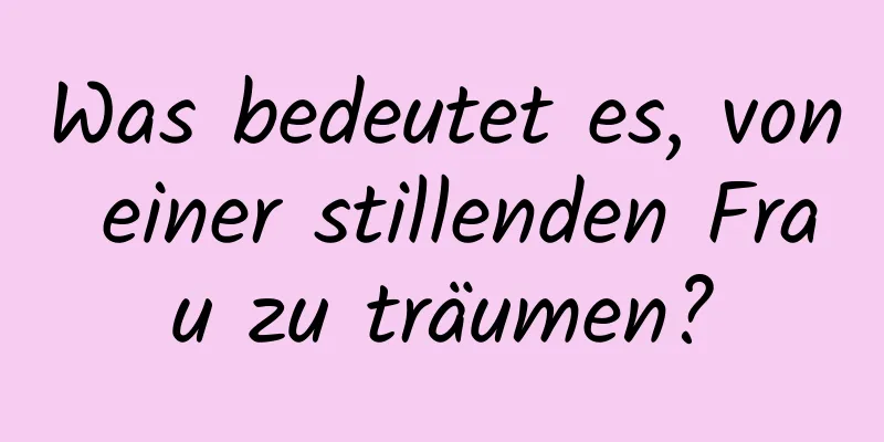 Was bedeutet es, von einer stillenden Frau zu träumen?