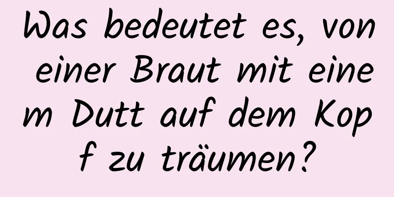 Was bedeutet es, von einer Braut mit einem Dutt auf dem Kopf zu träumen?