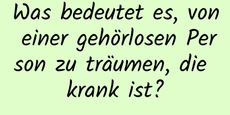 Was bedeutet es, von einer gehörlosen Person zu träumen, die krank ist?