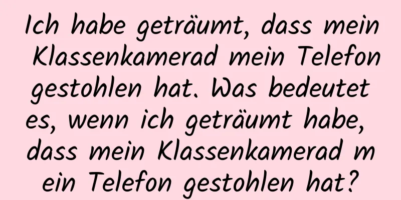 Ich habe geträumt, dass mein Klassenkamerad mein Telefon gestohlen hat. Was bedeutet es, wenn ich geträumt habe, dass mein Klassenkamerad mein Telefon gestohlen hat?