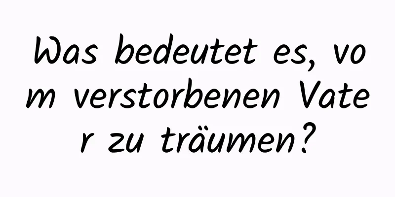 Was bedeutet es, vom verstorbenen Vater zu träumen?