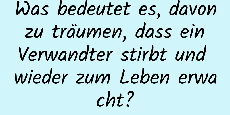 Was bedeutet es, davon zu träumen, dass ein Verwandter stirbt und wieder zum Leben erwacht?