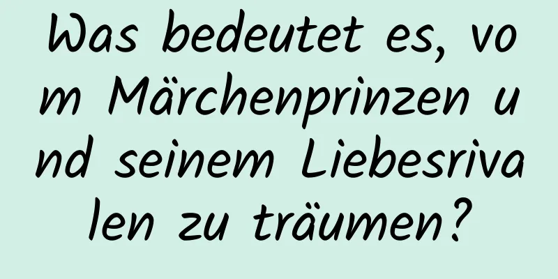 Was bedeutet es, vom Märchenprinzen und seinem Liebesrivalen zu träumen?