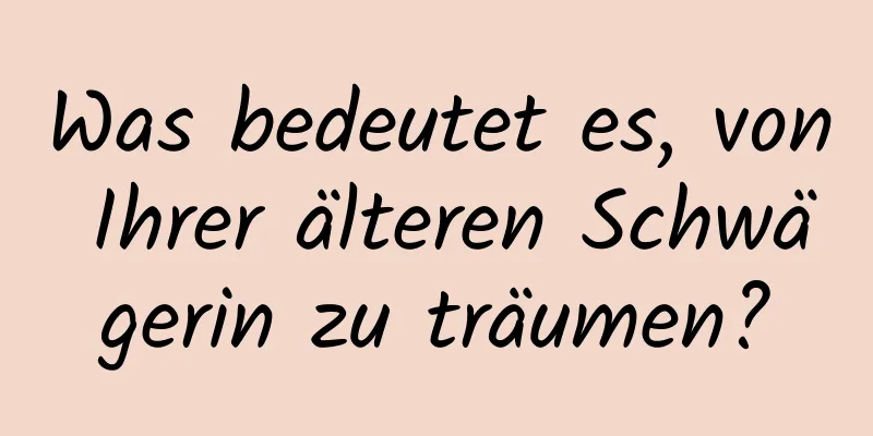 Was bedeutet es, von Ihrer älteren Schwägerin zu träumen?