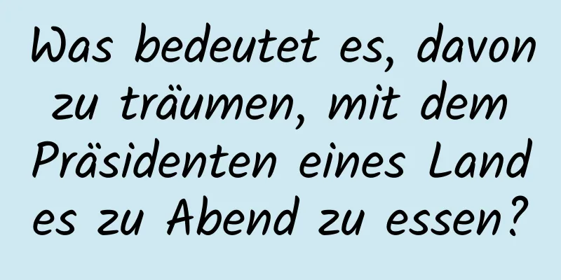 Was bedeutet es, davon zu träumen, mit dem Präsidenten eines Landes zu Abend zu essen?