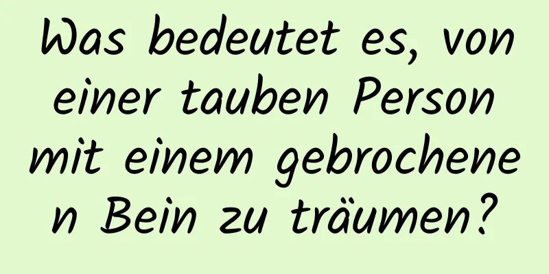 Was bedeutet es, von einer tauben Person mit einem gebrochenen Bein zu träumen?