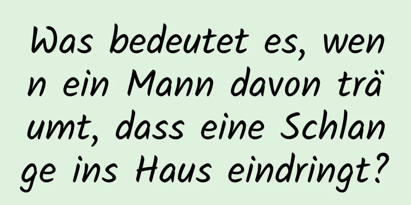 Was bedeutet es, wenn ein Mann davon träumt, dass eine Schlange ins Haus eindringt?