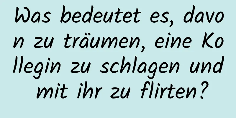 Was bedeutet es, davon zu träumen, eine Kollegin zu schlagen und mit ihr zu flirten?