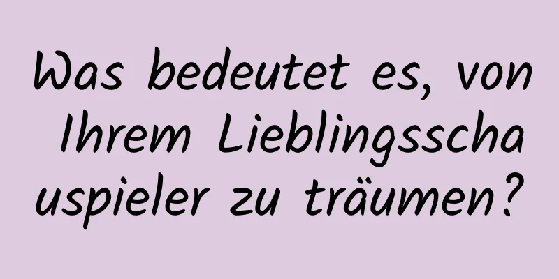 Was bedeutet es, von Ihrem Lieblingsschauspieler zu träumen?