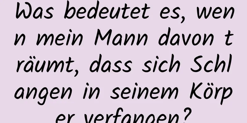 Was bedeutet es, wenn mein Mann davon träumt, dass sich Schlangen in seinem Körper verfangen?