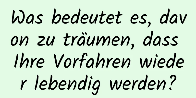 Was bedeutet es, davon zu träumen, dass Ihre Vorfahren wieder lebendig werden?